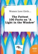 Women Love Girth... the Fattest 100 Facts on a Light in the Window di Ethan Dilling edito da LIGHTNING SOURCE INC