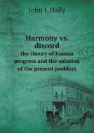 Harmony Vs. Discord The Theory Of Human Progress And The Solution Of The Present Problem di John J Daily edito da Book On Demand Ltd.