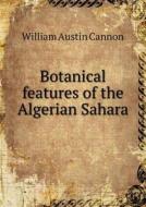 Botanical Features Of The Algerian Sahara di William Austin Cannon edito da Book On Demand Ltd.