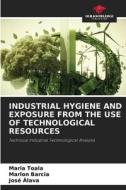 INDUSTRIAL HYGIENE AND EXPOSURE FROM THE USE OF TECHNOLOGICAL RESOURCES di Maria Toala, Marlon Barcia, José Alava edito da Our Knowledge Publishing