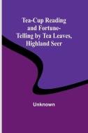 Tea-Cup Reading and Fortune-Telling by Tea Leaves, Highland Seer di Unknown edito da Alpha Editions