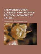 The World's Great Classics (volume 14); Principles Of Political Economy, By J.s. Mill di Timothy Dwight edito da General Books Llc
