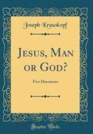 Jesus, Man or God?: Five Discourses (Classic Reprint) di Joseph Krauskopf edito da Forgotten Books