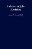 Epistles Of John Revisited di Ph.D. Smith edito da Lulu.com