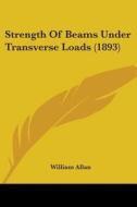 Strength Of Beams Under Transverse Loads di WILLIAM ALLAN edito da Kessinger Publishing