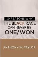 10 Reasons Why the Black Race Can Never Be One/Won di Anthony Taylor edito da LIGHTNING SOURCE INC