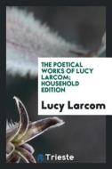 The Poetical Works of Lucy Larcom di Lucy Larcom edito da Trieste Publishing