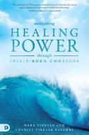Unleashing Healing Power Through Spirit-Born Emotions: Experiencing God Through Kingdom Emotions di Mark Virkler, Charity Virkler Kayembe edito da DESTINY IMAGE INC