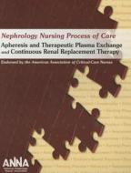 Nephrology Nursing Process of Care: Apheresis and Therapeutic Plasma Exchange and Continuous Renal Replacement Therapy 2011 di Anna edito da American Association of Critical-Care Nurses