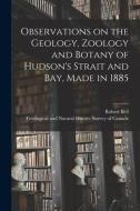 Observations On The Geology, Zoology And Botany Of Hudson's Strait And Bay, Made In 1885 di Bell Robert Bell edito da Legare Street Press