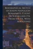 Biographical Sketch of Joseph Napoleon Bonaparte, Count De Survilliers [Tr. From the Fr., With Additions] di Joseph edito da LEGARE STREET PR