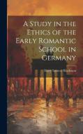 A Study in the Ethics of the Early Romantic School in Germany di Harry Spencer Blackiston edito da LEGARE STREET PR