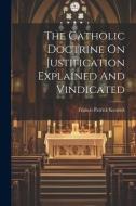 The Catholic Doctrine On Justification Explained And Vindicated di Francis Patrick Kenrick edito da LEGARE STREET PR