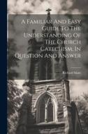 A Familiar And Easy Guide To The Understanding Of The Church Catechism, In Question And Answer edito da LEGARE STREET PR