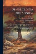 Dendrologia Britannica: Or, Trees And Shrubs That Will Live In The Open Air Of Britain Throughout The Year. A Work Useful To Proprietors And P di Peter William Watson, England) edito da LEGARE STREET PR