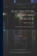 Electricity in Theory and Practice; Or, the Elements of Electrical Engineering di Bradley Allen Fiske edito da LEGARE STREET PR