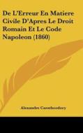 de L'Erreur En Matiere Civile D'Apres Le Droit Romain Et Le Code Napoleon (1860) di Alexandre Caratheodory edito da Kessinger Publishing