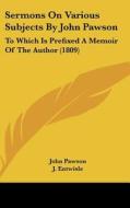 Sermons on Various Subjects by John Pawson: To Which Is Prefixed a Memoir of the Author (1809) di John Pawson, J. Entwisle edito da Kessinger Publishing