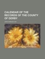 Calendar of the Records of the County of Derby di John Charles Cox edito da Rarebooksclub.com