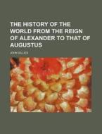 The History of the World from the Reign of Alexander to That of Augustus di John Gillies edito da Rarebooksclub.com