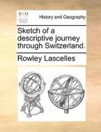 Sketch Of A Descriptive Journey Through Switzerland di Rowley Lascelles edito da Gale Ecco, Print Editions