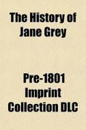 The History Of Jane Grey di Pre-1801 Imprint Collection DLC edito da General Books