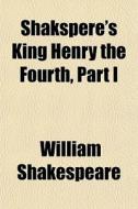 Shakspere's King Henry The Fourth, Part di William Shakespeare edito da General Books