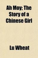 Ah Moy; The Story Of A Chinese Girl di Lu Wheat edito da General Books