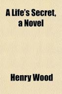 A Life's Secret, A Novel di Henry Wood edito da General Books