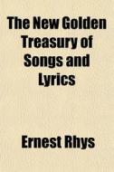 The New Golden Treasury Of Songs And Lyr di Ernest Rhys edito da General Books