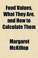 Food Values, What They Are, And How To C di Margaret Mckillop edito da General Books