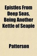Epistles From Deep Seas, Being Another K di Patterson edito da General Books