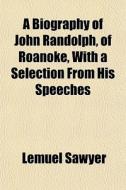 A Biography Of John Randolph, Of Roanoke, With A Selection From His Speeches di Lemuel Sawyer edito da General Books Llc