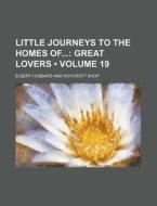 Little Journeys To The Homes Of (volume 19); Great Lovers di Elbert Hubbard edito da General Books Llc