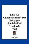Ethik ALS Grundwissenschaft Der Padagogik: Ein Lehr Und Handbuch (1905) di Max Jahn edito da Kessinger Publishing