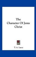 The Character of Jesus Christ di T. A. Lacey edito da Kessinger Publishing