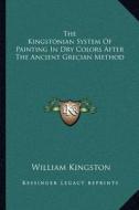 The Kingstonian System of Painting in Dry Colors After the Ancient Grecian Method di William Kingston edito da Kessinger Publishing