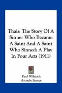 Thais: The Story of a Sinner Who Became a Saint and a Saint Who Sinned: A Play in Four Acts (1911) di Paul Wilstach, Anatole France edito da Kessinger Publishing