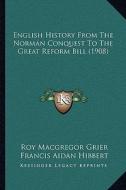 English History from the Norman Conquest to the Great Reform Bill (1908) di Roy MacGregor Grier, Francis Aidan Hibbert edito da Kessinger Publishing