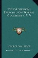 Twelve Sermons Preached on Several Occasions (1717) di George Smalridge edito da Kessinger Publishing