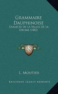 Grammaire Dauphinoise: Dialecte de La Vallee de La Drome (1882) di L. Moutier edito da Kessinger Publishing