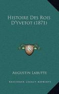 Histoire Des Rois D'Yvetot (1871) di Augustin Labutte edito da Kessinger Publishing