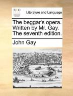 The Beggar's Opera. Written By Mr. Gay. The Seventh Edition di John Gay edito da Gale Ecco, Print Editions
