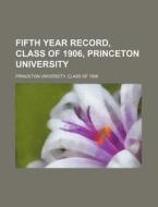 Fifth Year Record, Class Of 1906, Princeton University di Princeton University Class Of edito da General Books Llc
