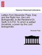Letters from Alexander Pope, Esq; and the Right Hon. the Lord Bolingbroke, to the Reverend Dr. Swift, D.S.P.D. To which  di Alexander Pope edito da British Library, Historical Print Editions