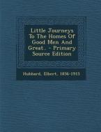 Little Journeys to the Homes of Good Men and Great.. - Primary Source Edition di Elbert Hubbard edito da Nabu Press