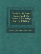 Central African Game and Its Spoor di Chauncy Hugh Stigand, Denis D. Lyell edito da Nabu Press
