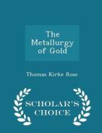 The Metallurgy Of Gold - Scholar's Choice Edition di Thomas Kirke Rose edito da Scholar's Choice
