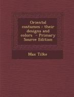 Oriental Costumes: Their Designs and Colors di Max Tilke edito da Nabu Press