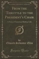 From The Throttle To The President's Chair di Edward Sylvester Ellis edito da Forgotten Books